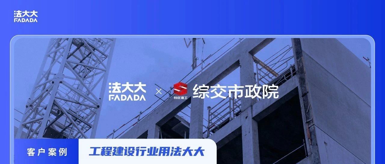 国企数字化范本 | 法大大联合综交市政院，为特区建工装上“信任引擎”